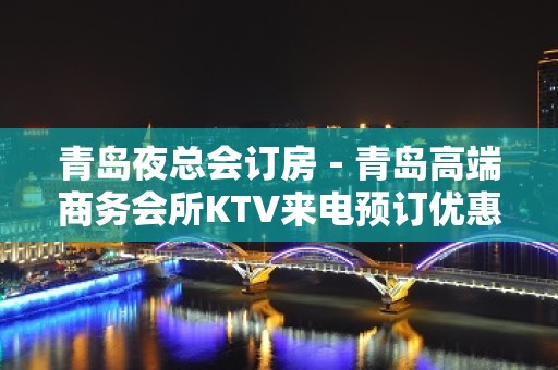 青岛夜总会订房－青岛高端商务会所KTV来电预订优惠多！