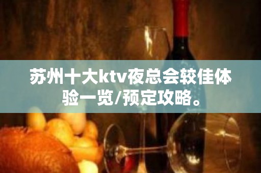 苏州十大ktv夜总会较佳体验一览/预定攻略。