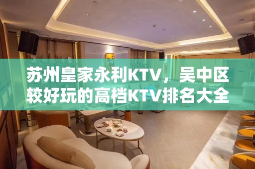 苏州皇家永利KTV，吴中区较好玩的高档KTV排名大全。