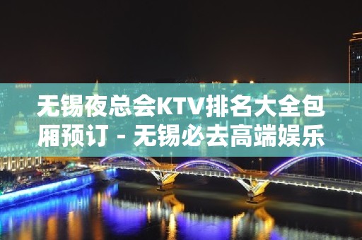 无锡夜总会KTV排名大全包厢预订－无锡必去高端娱乐场所