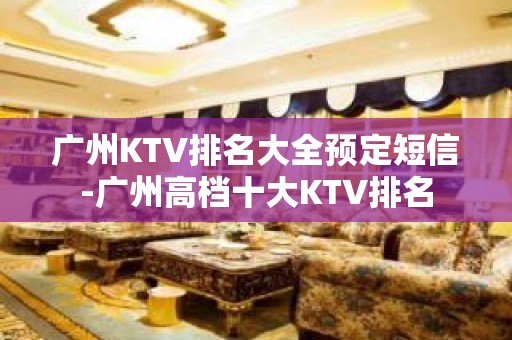 广州KTV排名大全预定短信-广州高档十大KTV排名