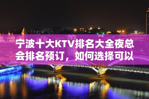 宁波十大KTV排名大全夜总会排名预订，如何选择可以看此文决定！