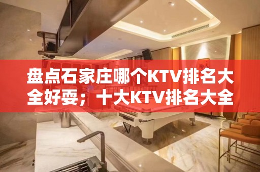 盘点石家庄哪个KTV排名大全好耍；十大KTV排名大全如何预订