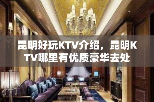 昆明好玩KTV介绍，昆明KTV哪里有优质豪华去处