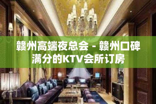 赣州高端夜总会－赣州口碑满分的KTV会所订房