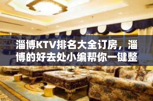 淄博KTV排名大全订房，淄博的好去处小编帮你一键整理好