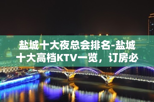 盐城十大夜总会排名-盐城十大高档KTV一览，订房必看