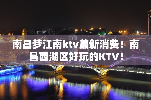 南昌梦江南ktv蕞新消费！南昌西湖区好玩的KTV！