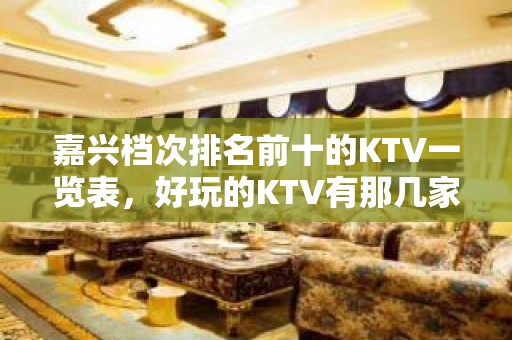 嘉兴档次排名前十的KTV一览表，好玩的KTV有那几家