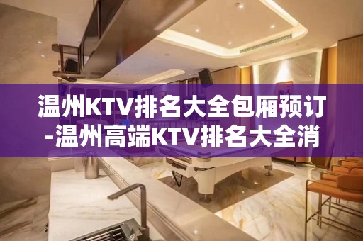 温州KTV排名大全包厢预订-温州高端KTV排名大全消费攻略