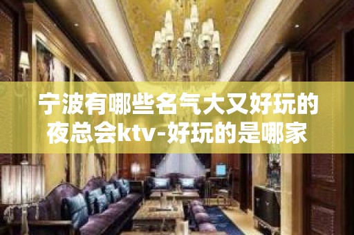 宁波有哪些名气大又好玩的夜总会ktv-好玩的是哪家