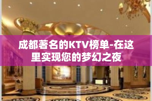 成都著名的KTV榜单-在这里实现您的梦幻之夜