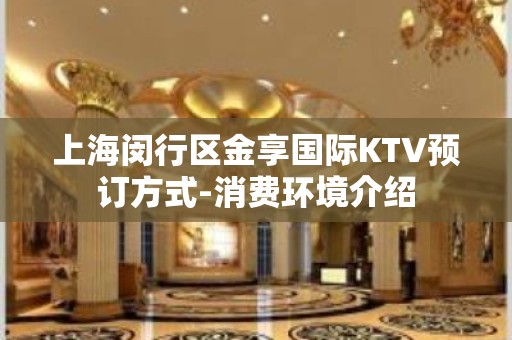 上海闵行区金享国际KTV预订方式-消费环境介绍