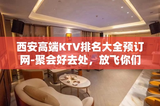 西安高端KTV排名大全预订网-聚会好去处，放飞你们的声音