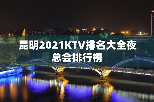 昆明2021KTV排名大全夜总会排行榜