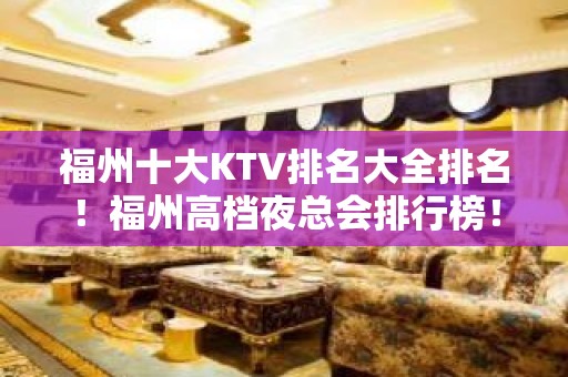 福州十大KTV排名大全排名！福州高档夜总会排行榜！