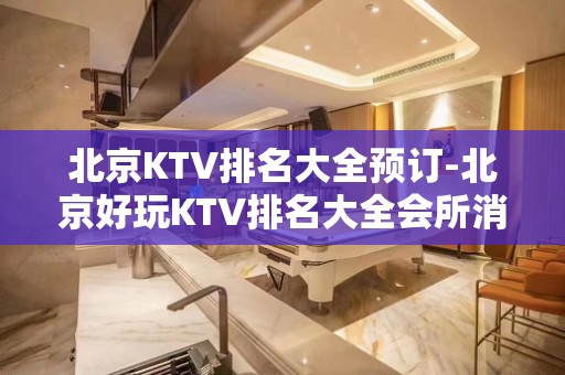 北京KTV排名大全预订-北京好玩KTV排名大全会所消费预定