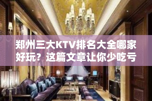 郑州三大KTV排名大全哪家好玩？这篇文章让你少吃亏