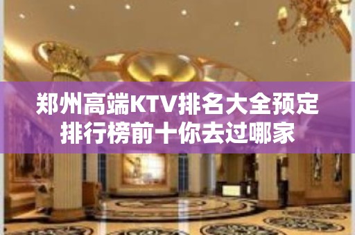 郑州高端KTV排名大全预定排行榜前十你去过哪家