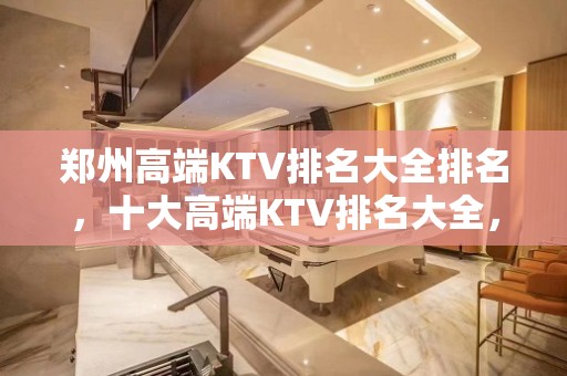 郑州高端KTV排名大全排名，十大高端KTV排名大全，不得不去