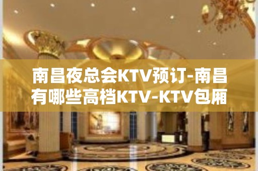 南昌夜总会KTV预订-南昌有哪些高档KTV-KTV包厢预订