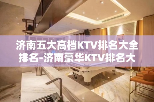 济南五大高档KTV排名大全排名-济南豪华KTV排名大全