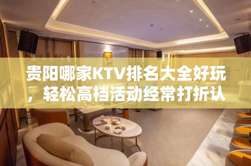 贵阳哪家KTV排名大全好玩，轻松高档活动经常打折认准这里