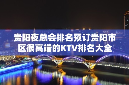 贵阳夜总会排名预订贵阳市区很高端的KTV排名大全