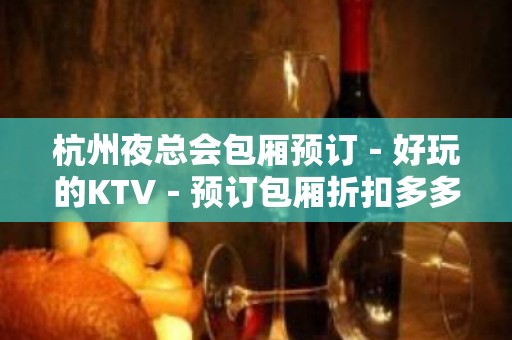 杭州夜总会包厢预订－好玩的KTV－预订包厢折扣多多