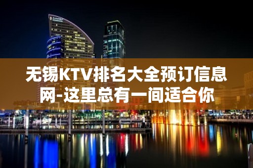 无锡KTV排名大全预订信息网-这里总有一间适合你