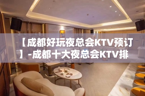 【成都好玩夜总会KTV预订】-成都十大夜总会KTV排名