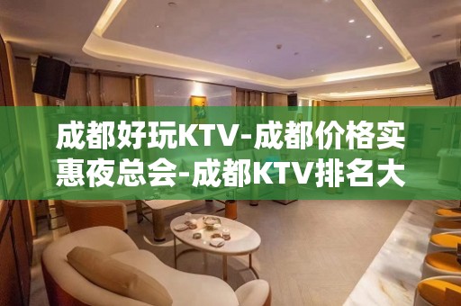 成都好玩KTV-成都价格实惠夜总会-成都KTV排名大全预定