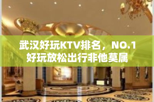 武汉好玩KTV排名，NO.1好玩放松出行非他莫属