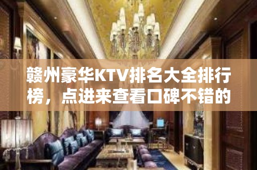 赣州豪华KTV排名大全排行榜，点进来查看口碑不错的前几名