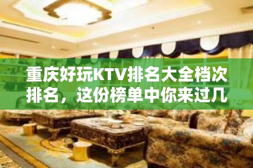 重庆好玩KTV排名大全档次排名，这份榜单中你来过几家