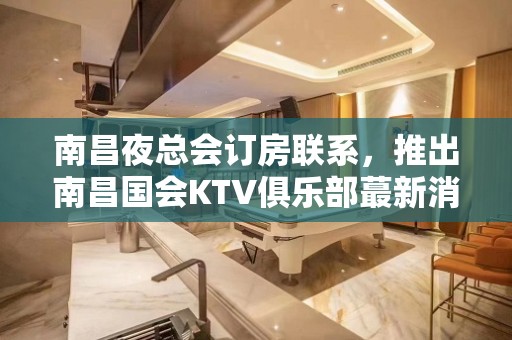 南昌夜总会订房联系，推出南昌国会KTV俱乐部蕞新消费一览