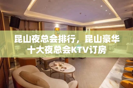 昆山夜总会排行，昆山豪华十大夜总会KTV订房