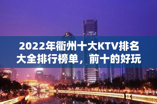 2022年衢州十大KTV排名大全排行榜单，前十的好玩详细介绍