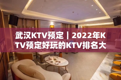 武汉KTV预定｜2022年KTV预定好玩的KTV排名大全场所