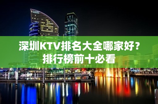 深圳KTV排名大全哪家好？排行榜前十必看