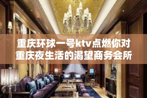 重庆环球一号ktv点燃你对重庆夜生活的渴望商务会所KTV