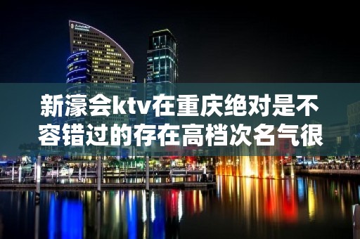 新濠会ktv在重庆绝对是不容错过的存在高档次名气很火爆