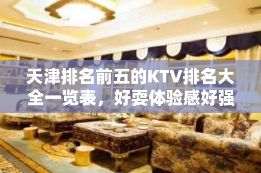 天津排名前五的KTV排名大全一览表，好耍体验感好强