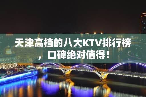 天津高档的八大KTV排行榜，口碑绝对值得！