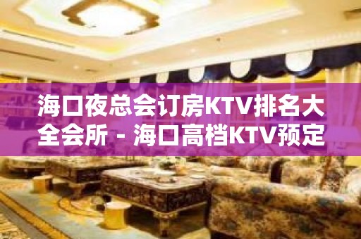 海口夜总会订房KTV排名大全会所－海口高档KTV预定