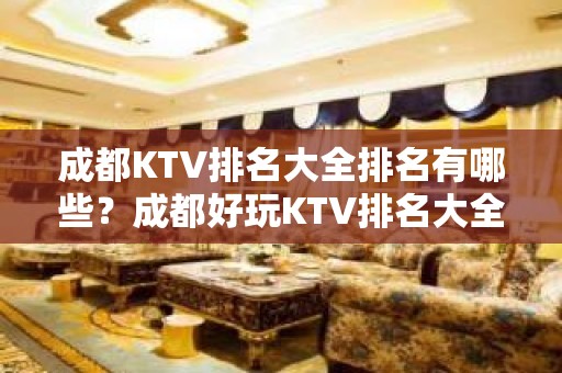 成都KTV排名大全排名有哪些？成都好玩KTV排名大全哪家上排行榜了