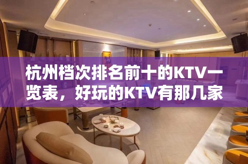 杭州档次排名前十的KTV一览表，好玩的KTV有那几家