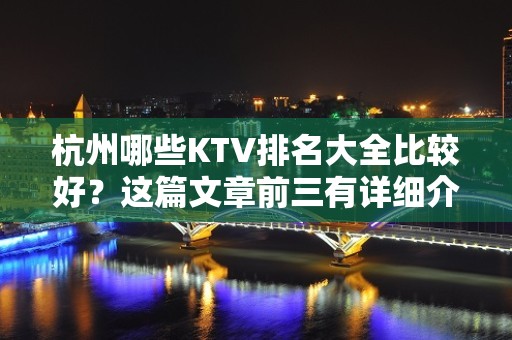 杭州哪些KTV排名大全比较好？这篇文章前三有详细介绍