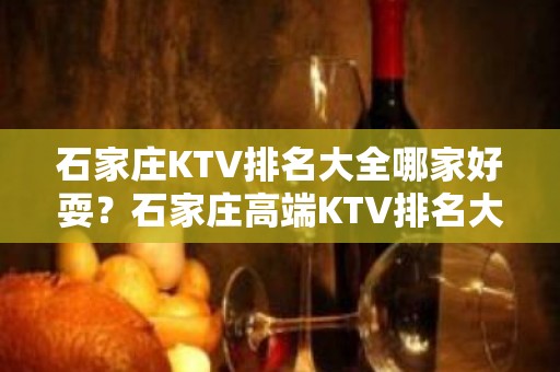 石家庄KTV排名大全哪家好耍？石家庄高端KTV排名大全预定