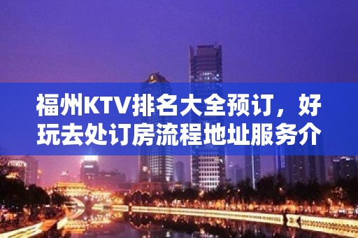 福州KTV排名大全预订，好玩去处订房流程地址服务介绍